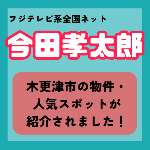 フジテレビ系全国ネット今田孝太郎にて、木更津市が取り上げられました